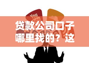 贷款公司口子哪里找的？这几种渠道靠谱又省心