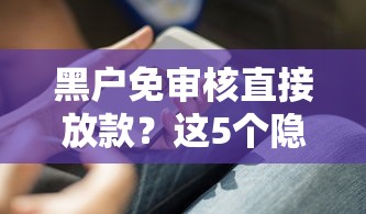 黑户免审核直接放款？这5个隐藏操作你必须知道