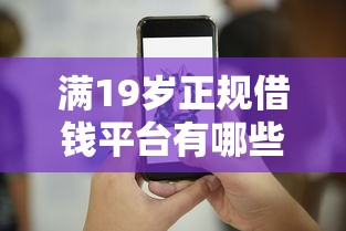 满19岁正规借钱平台有哪些？超全攻略+5个靠谱平台推荐
