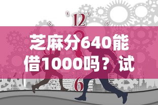 芝麻分640能借1000吗？试试这几个靠谱平台！
