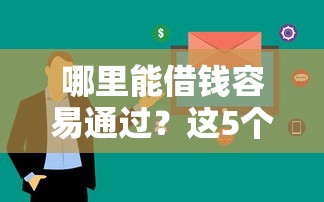 哪里能借钱容易通过？这5个平台审核快、下款稳（附详细攻略）