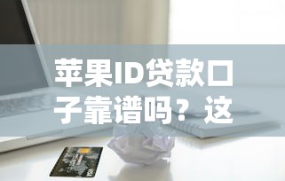 苹果ID贷款口子靠谱吗？这3个细节不注意可能被坑