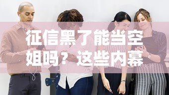 征信黑了能当空姐吗？这些内幕你可能不知道