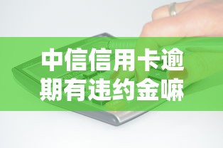 中信信用卡逾期有违约金嘛？逾期费用详解及应对技巧