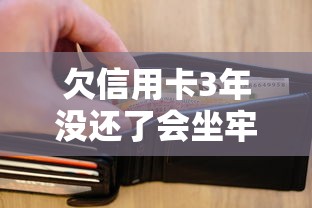 欠信用卡3年没还了会坐牢吗？这5个真相你必须知道
