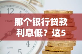 那个银行贷款利息低？这5家银行申请门槛低又靠谱