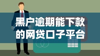 黑户逾期能下款的网贷口子平台有哪些？这几点必须了解