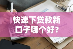 快速下贷款新口子哪个好？实测这3家当天到账不踩坑