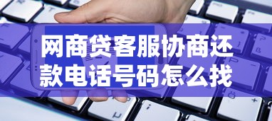网商贷客服协商还款电话号码怎么找？协商技巧+官方渠道汇总
