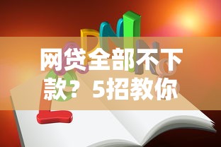 网贷全部不下款？5招教你破解难题，正规平台推荐！