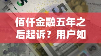 佰仟金融五年之后起诉？用户如何避免贷款纠纷风险