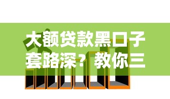 大额贷款黑口子套路深？教你三步避开坑人陷阱
