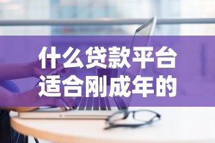 什么贷款平台适合刚成年的人？5个低门槛渠道实测