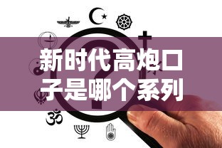 新时代高炮口子是哪个系列？这三类平台更容易通过审核
