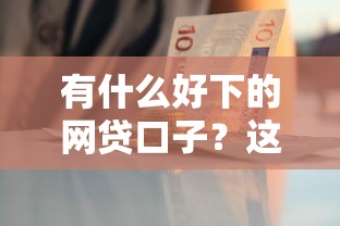 有什么好下的网贷口子？这5个平台审核快、门槛低