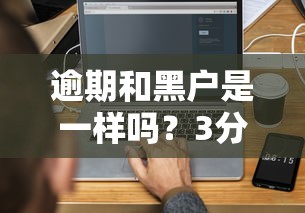 逾期和黑户是一样吗？3分钟搞懂征信雷区