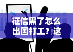 征信黑了怎么出国打工？这些实用方法或许能帮到你！