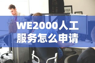 WE2000人工服务怎么申请贷款？这3个技巧让审核快一倍！