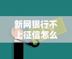 新网银行不上征信怎么办？这3招解决资金难题