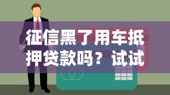 征信黑了用车抵押贷款吗？试试这些方法或许还有机会