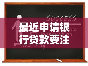 最近申请银行贷款要注意啥？这几个细节容易踩坑