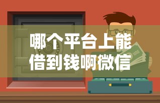 哪个平台上能借到钱啊微信？这几款正规渠道别错过！