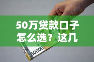 50万贷款口子怎么选？这几种方式利息低额度高