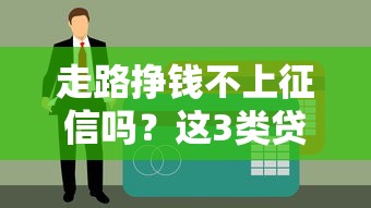 走路挣钱不上征信吗？这3类贷款平台更靠谱！