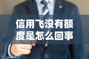 信用飞没有额度是怎么回事？手把手教你3招破解方法