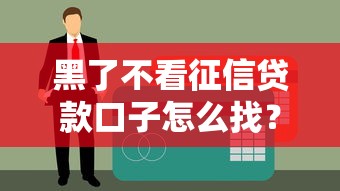 黑了不看征信贷款口子怎么找？这3个方法帮你快速解决资金难题