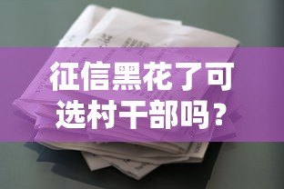 征信黑花了可选村干部吗？农村贷款新思路解析