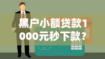 黑户小额贷款1000元秒下款？真实渠道+避坑指南