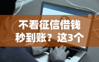 不看征信借钱秒到账？这3个应急首选方案你试试
