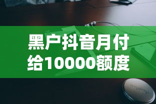 黑户抖音月付给10000额度靠谱吗？手把手教你申请技巧！