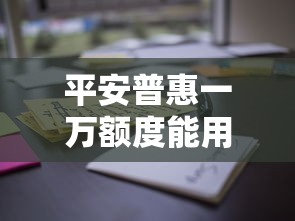平安普惠一万额度能用吗？真实体验告诉你这些细节要注意