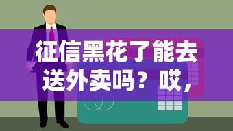 征信黑花了能去送外卖吗？哎，这征信黑了还能贷款不