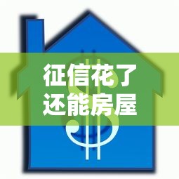 征信花了还能房屋抵押吗？3个关键点+解决方案全解析