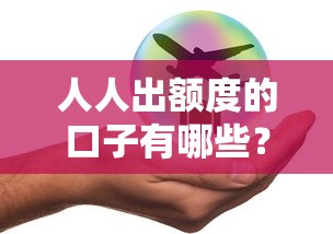 人人出额度的口子有哪些？这些渠道你知道吗
