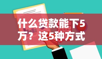 什么贷款能下5万？这5种方式门槛低放款快