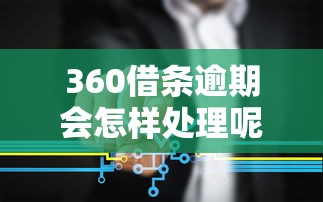360借条逾期会怎样处理呢？这几种情况必须了解