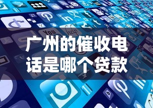 广州的催收电话是哪个贷款的？这些平台可能与你有关