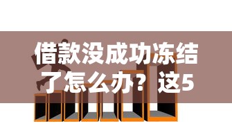 借款没成功冻结了怎么办？这5招帮你解决资金难题