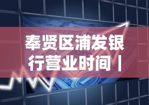 奉贤区浦发银行营业时间｜贷款流程最新整理，上班族必看攻略