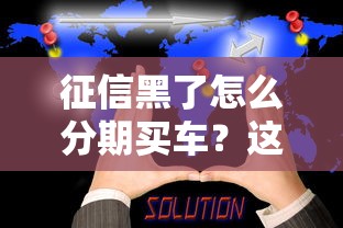 征信黑了怎么分期买车？这些方法或许能帮到你