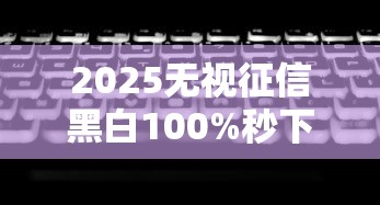 2025无视征信黑白100%秒下网贷？最新实测这5个平台门槛低到离谱