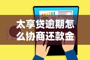 太享贷逾期怎么协商还款金额？试试这几个有效方法