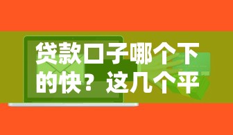 贷款口子哪个下的快？这几个平台审核快、到账稳