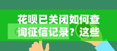 花呗已关闭如何查询征信记录？这些方法亲测有效
