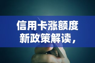 信用卡涨额度新政策解读，手把手教你轻松提额！