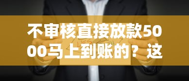 不审核直接放款5000马上到账的？这3个平台真实评测